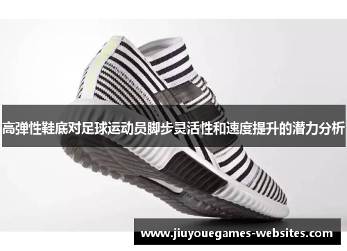 高弹性鞋底对足球运动员脚步灵活性和速度提升的潜力分析