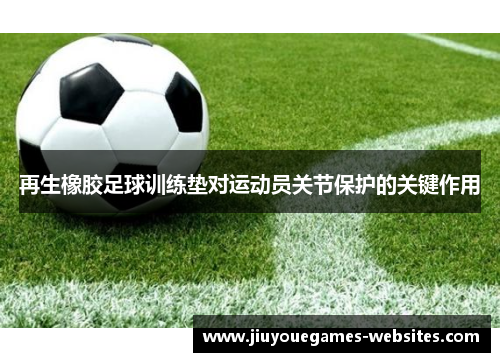 再生橡胶足球训练垫对运动员关节保护的关键作用
